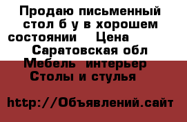 Продаю письменный стол б/у в хорошем состоянии  › Цена ­ 1 500 - Саратовская обл. Мебель, интерьер » Столы и стулья   